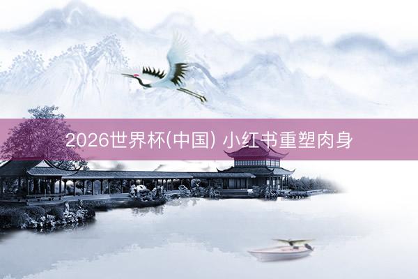 2026世界杯(中国) 小红书重塑肉身