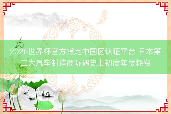 2026世界杯官方指定中国区认证平台 日本第二大汽车制造商际遇史上初度年度耗费