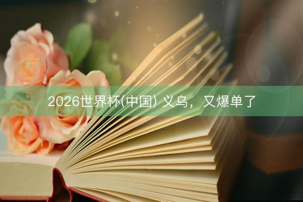 2026世界杯(中国) 义乌，又爆单了