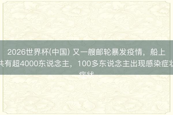 2026世界杯(中国) 又一艘邮轮暴发疫情，船上共有超4000东说念主，100多东说念主出现感染症状
