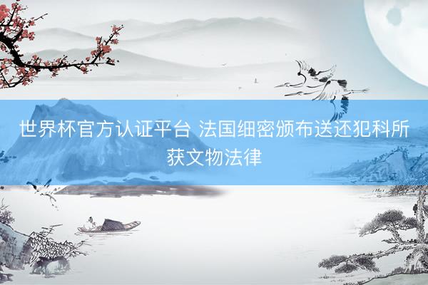 世界杯官方认证平台 法国细密颁布送还犯科所获文物法律