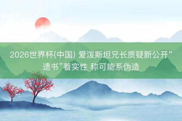2026世界杯(中国) 爱泼斯坦兄长质疑新公开“遗书”着实性 称可能系伪造