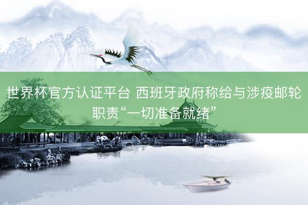 世界杯官方认证平台 西班牙政府称给与涉疫邮轮职责“一切准备就绪”