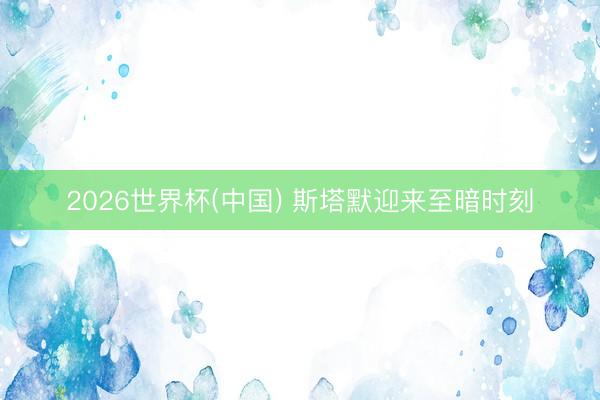2026世界杯(中国) 斯塔默迎来至暗时刻