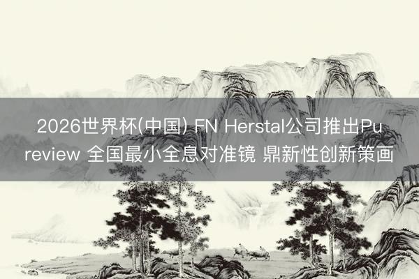 2026世界杯(中国) FN Herstal公司推出Pureview 全国最小全息对准镜 鼎新性创新策画