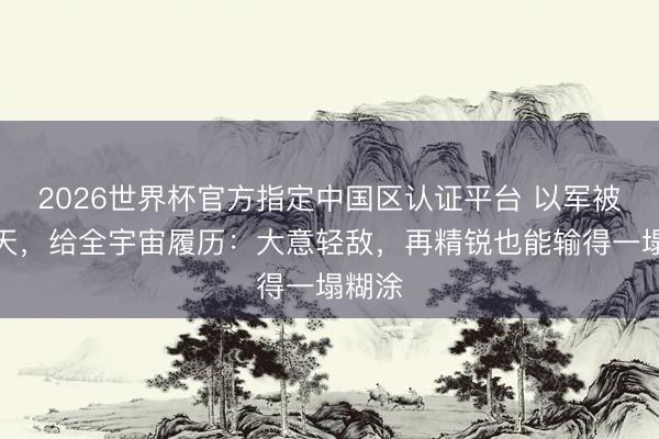 2026世界杯官方指定中国区认证平台 以军被炸上天，给全宇宙履历：大意轻敌，再精锐也能输得一塌糊涂