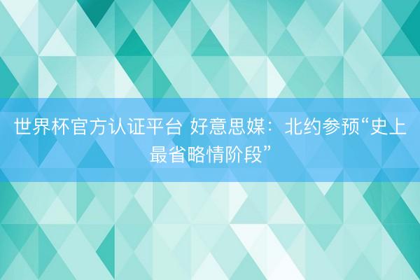 世界杯官方认证平台 好意思媒：北约参预“史上最省略情阶段”
