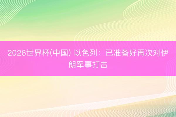 2026世界杯(中国) 以色列：已准备好再次对伊朗军事打击
