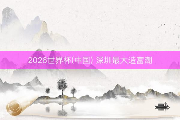 2026世界杯(中国) 深圳最大造富潮