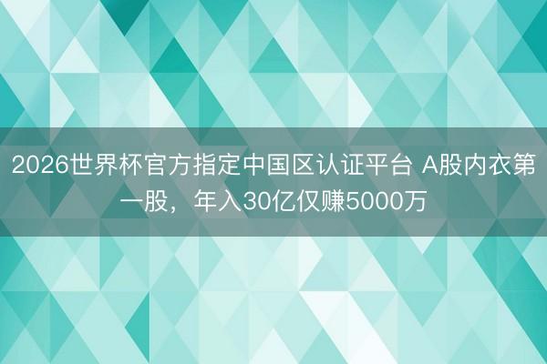 2026世界杯官方指定中国区认证平台 A股内衣第一股，年入30亿仅赚5000万