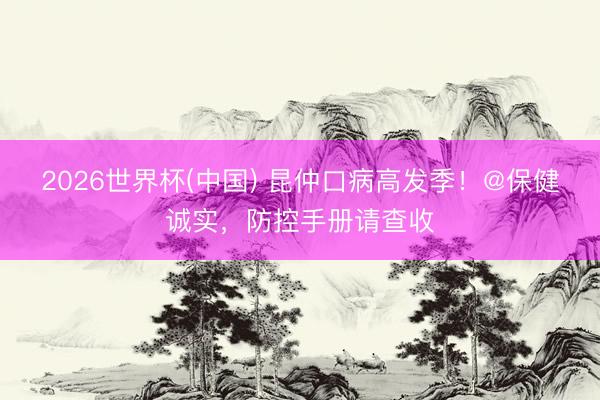2026世界杯(中国) 昆仲口病高发季!@保健诚实,防控手册请查收