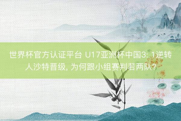 世界杯官方认证平台 U17亚洲杯中国3: 1逆转人沙特晋级, 为何跟小组赛判若两队?