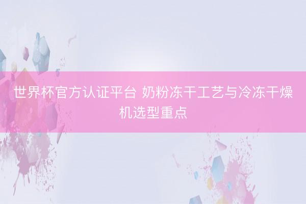 世界杯官方认证平台 奶粉冻干工艺与冷冻干燥机选型重点
