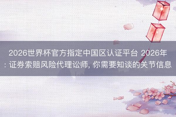 2026世界杯官方指定中国区认证平台 2026年: 证券索赔风险代理讼师, 你需要知谈的关节信息