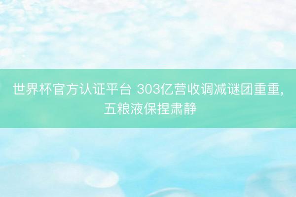 世界杯官方认证平台 303亿营收调减谜团重重, 五粮液保捏肃静