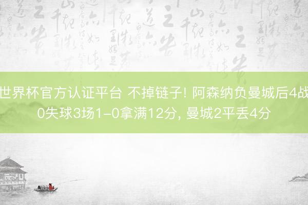 世界杯官方认证平台 不掉链子! 阿森纳负曼城后4战0失球3场1-0拿满12分， 曼城2平丢4分