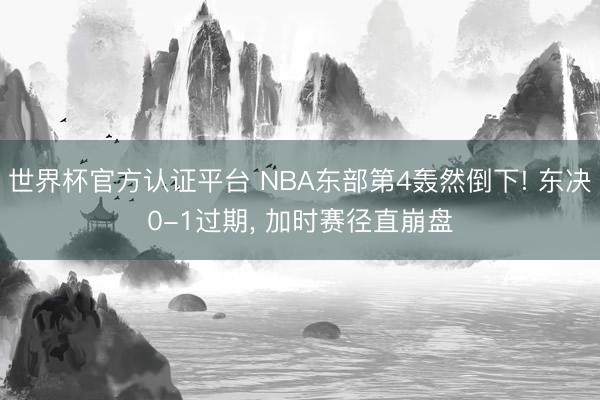 世界杯官方认证平台 NBA东部第4轰然倒下! 东决0-1过期, 加时赛径直崩盘