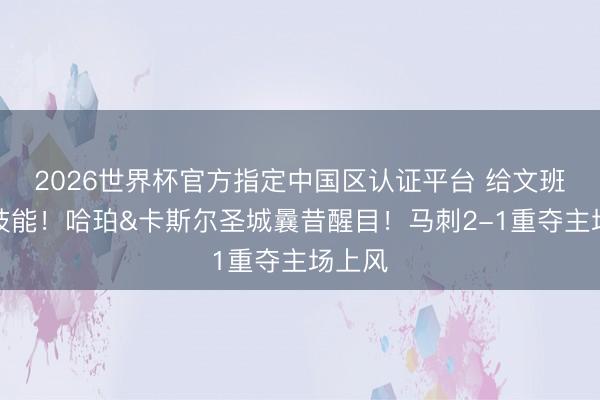 2026世界杯官方指定中国区认证平台 给文班争取技能！哈珀&卡斯尔圣城曩昔醒目！马刺2-1重夺主场上风