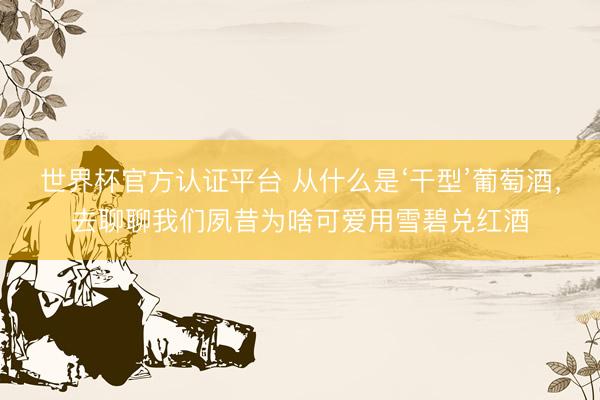 世界杯官方认证平台 从什么是‘干型’葡萄酒，去聊聊我们夙昔为啥可爱用雪碧兑红酒