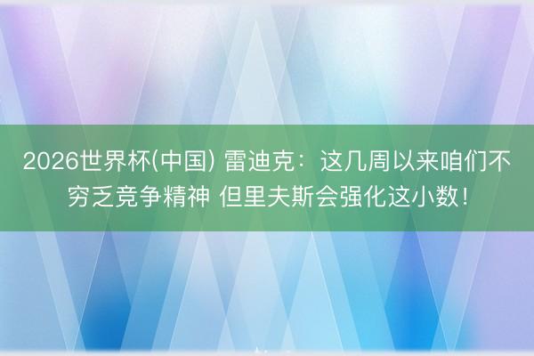 2026世界杯(中国) 雷迪克：这几周以来咱们不穷乏竞争精神 但里夫斯会强化这小数！