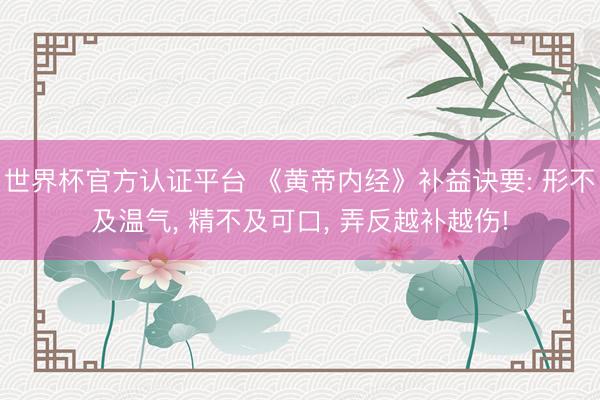 世界杯官方认证平台 《黄帝内经》补益诀要: 形不及温气, 精不及可口, 弄反越补越伤!