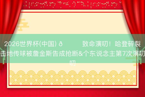 2026世界杯(中国) 💀致命演叨！哈登碎裂击地传球被詹金斯告成抢断&个东说念主第7次演叨