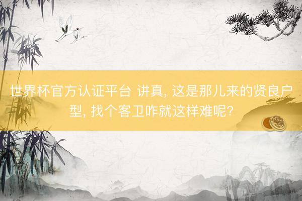 世界杯官方认证平台 讲真, 这是那儿来的贤良户型, 找个客卫咋就这样难呢?