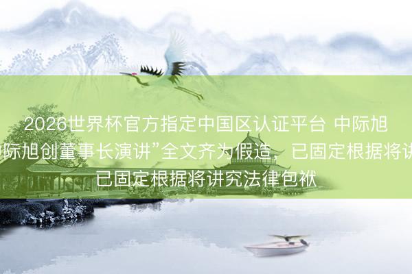 2026世界杯官方指定中国区认证平台 中际旭创:网传“中际旭创董事长演讲”全文齐为假造,已固定根据将讲究法律包袱
