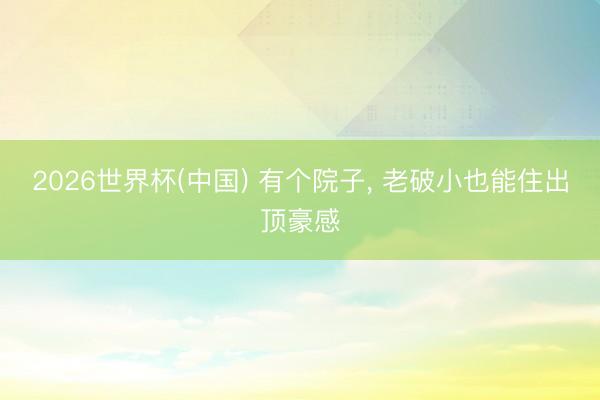 2026世界杯(中国) 有个院子, 老破小也能住出顶豪感