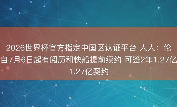 2026世界杯官方指定中国区认证平台 人人：伦纳德自7月6日
