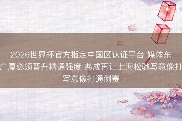 2026世界杯官方指定中国区认证平台 媒体东谈主：广厦必须晋升精通强度 弗成再让