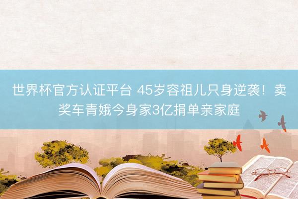 世界杯官方认证平台 45岁容祖儿只身逆袭！卖奖车青娥今身家3亿捐单亲家庭