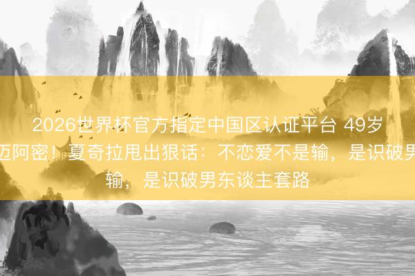 2026世界杯官方指定中国区认证平台 49岁带两娃假寓迈阿密！夏奇拉甩出狠话：不恋爱不是输，是识破男东谈主套路