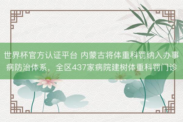 世界杯官方认证平台 内蒙古将体重科罚纳入办事病防治体系，全区437家病院建树体重科罚门诊