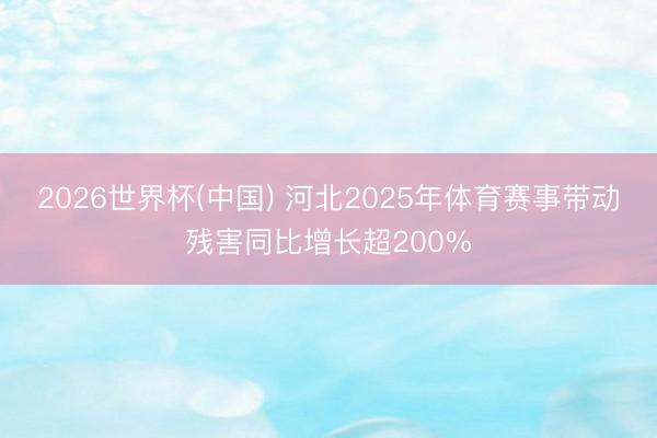 2026世界杯(中国) 河北2025年体育赛事带动残害同比增长超200%