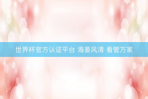 世界杯官方认证平台 海晏风清 看管万家
