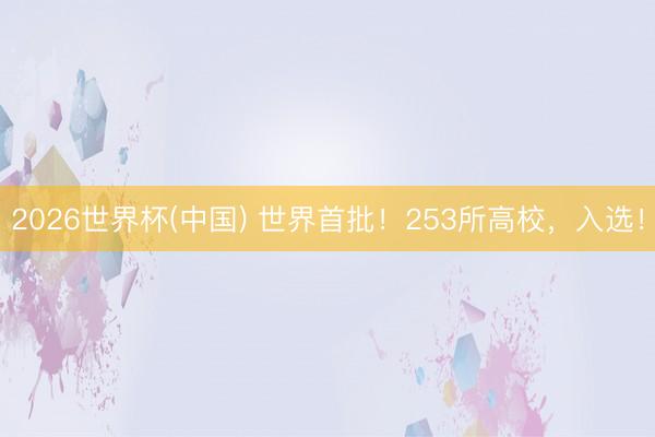2026世界杯(中国) 世界首批!253所高校,入选!